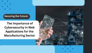 Securing the Future: The Importance of Cybersecurity in Web Applications for the Manufacturing Sector